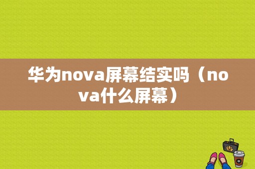 华为nova屏幕结实吗（nova什么屏幕）