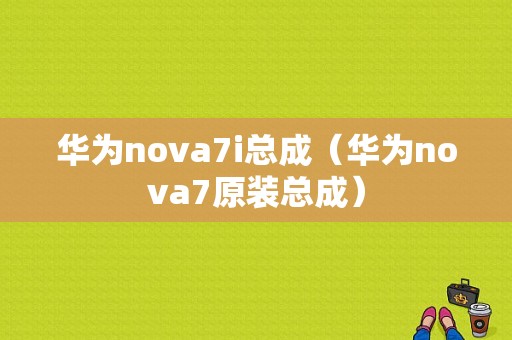 华为nova7i总成（华为nova7原装总成）