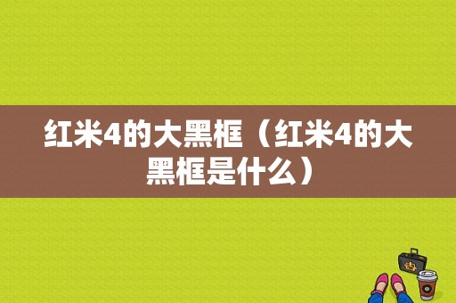 红米4的大黑框（红米4的大黑框是什么）