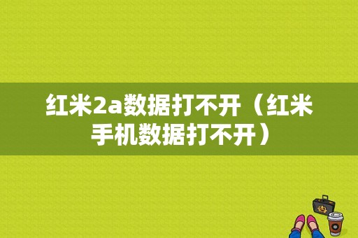 红米2a数据打不开（红米手机数据打不开）