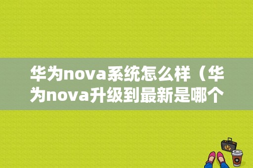 华为nova系统怎么样（华为nova升级到最新是哪个版本）