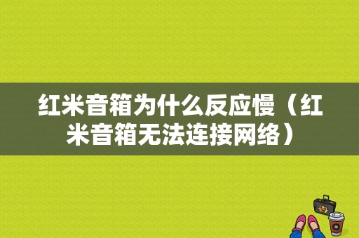 红米音箱为什么反应慢（红米音箱无法连接网络）