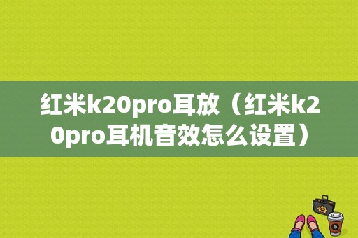 红米k20pro耳放（红米k20pro耳机音效怎么设置）