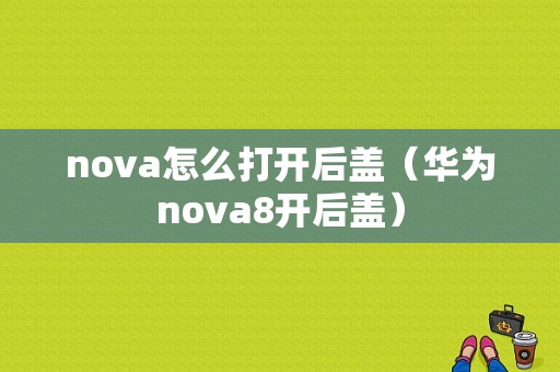 nova怎么打开后盖（华为nova8开后盖）