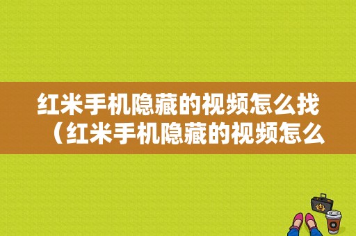 红米手机隐藏的视频怎么找（红米手机隐藏的视频怎么找不到了）