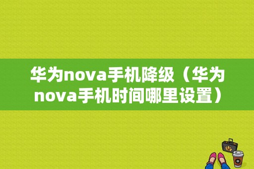 华为nova手机降级（华为nova手机时间哪里设置）