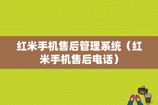 红米手机售后管理系统（红米手机售后电话）