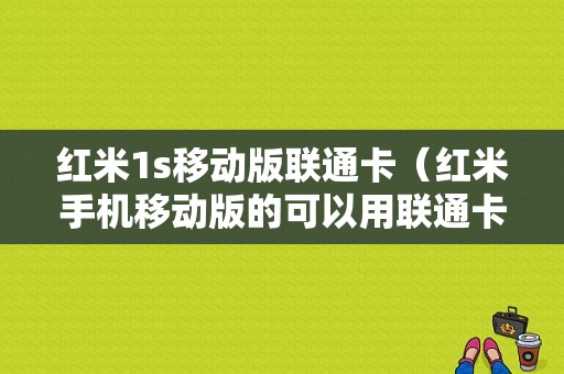 红米1s移动版联通卡（红米手机移动版的可以用联通卡吗）