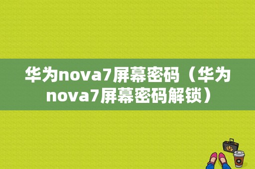 华为nova7屏幕密码（华为nova7屏幕密码解锁）