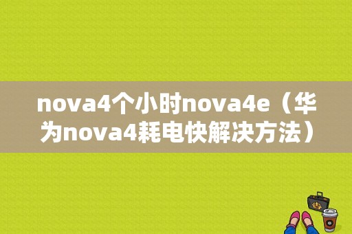 nova4个小时nova4e（华为nova4耗电快解决方法）