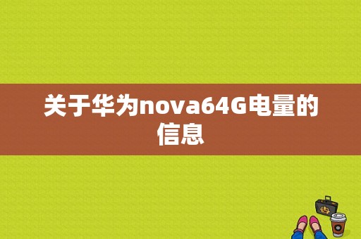 关于华为nova64G电量的信息