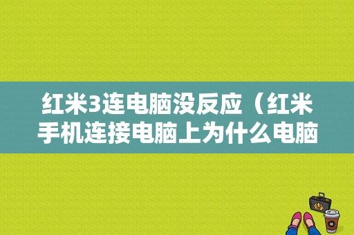 红米3连电脑没反应（红米手机连接电脑上为什么电脑上没有显示）