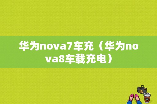 华为nova7车充（华为nova8车载充电）