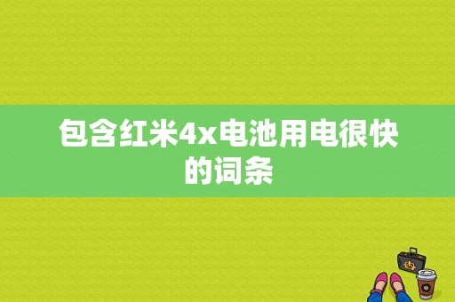 包含红米4x电池用电很快的词条