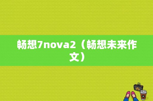 畅想7nova2（畅想未来作文）