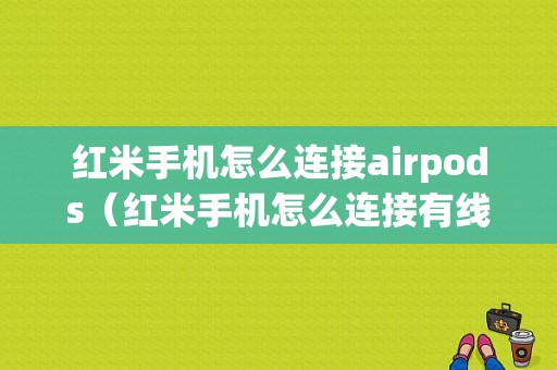 红米手机怎么连接airpods（红米手机怎么连接有线耳机）