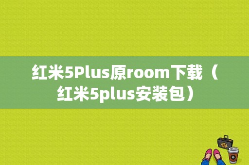 红米5Plus原room下载（红米5plus安装包）