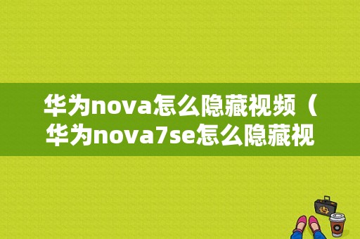 华为nova怎么隐藏视频（华为nova7se怎么隐藏视频）