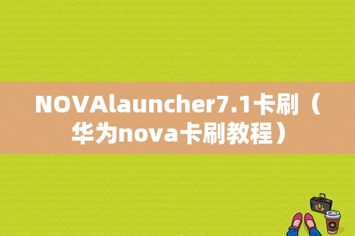 NOVAlauncher7.1卡刷（华为nova卡刷教程）