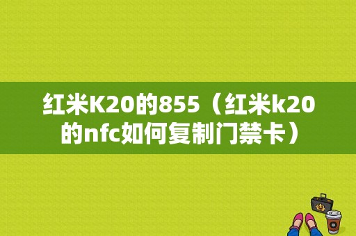 红米K20的855（红米k20的nfc如何复制门禁卡）