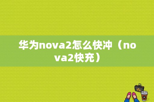 华为nova2怎么快冲（nova2快充）