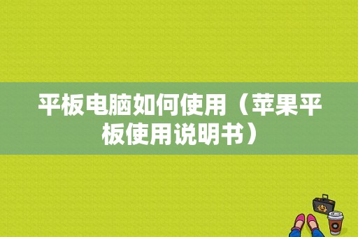 平板电脑如何使用（苹果平板使用说明书）