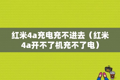 红米4a充电充不进去（红米4a开不了机充不了电）