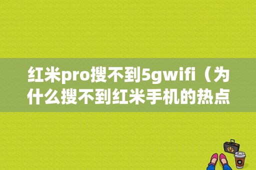 红米pro搜不到5gwifi（为什么搜不到红米手机的热点）