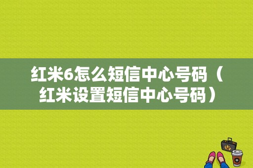 红米6怎么短信中心号码（红米设置短信中心号码）