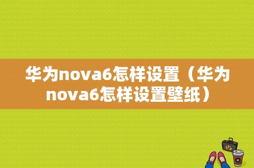 华为nova6怎样设置（华为nova6怎样设置壁纸）