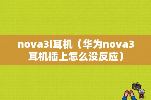 nova3i耳机（华为nova3耳机插上怎么没反应）