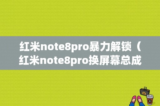 红米note8pro暴力解锁（红米note8pro换屏幕总成教程）