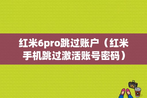 红米6pro跳过账户（红米手机跳过激活账号密码）