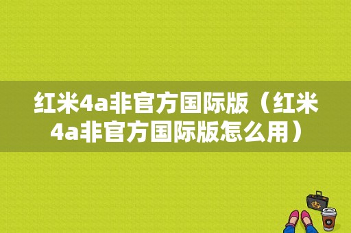 红米4a非官方国际版（红米4a非官方国际版怎么用）