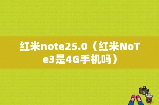 红米note25.0（红米NoTe3是4G手机吗）