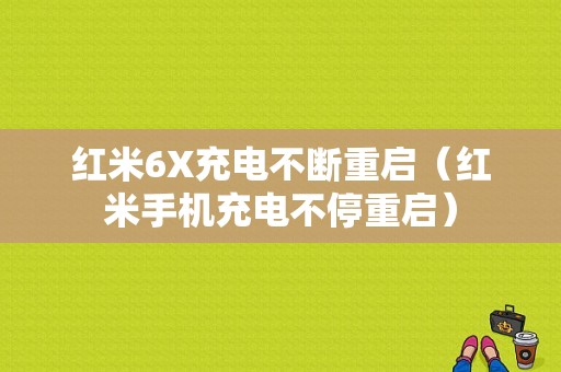 红米6X充电不断重启（红米手机充电不停重启）