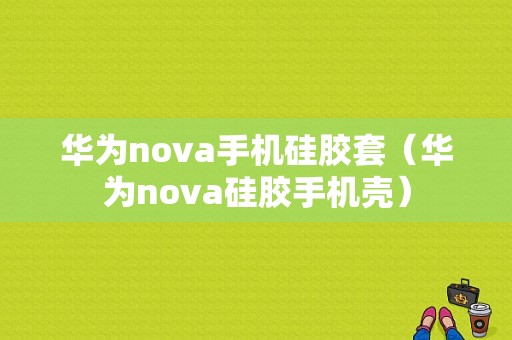 华为nova手机硅胶套（华为nova硅胶手机壳）