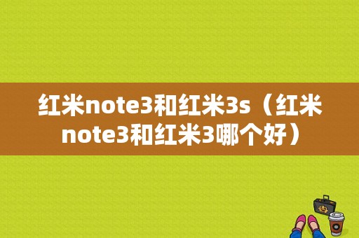 红米note3和红米3s（红米note3和红米3哪个好）