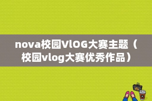 nova校园VlOG大赛主题（校园vlog大赛优秀作品）