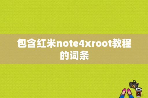 包含红米note4xroot教程的词条