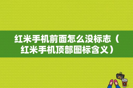 红米手机前面怎么没标志（红米手机顶部图标含义）