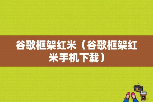 谷歌框架红米（谷歌框架红米手机下载）