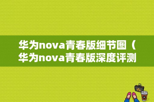 华为nova青春版细节图（华为nova青春版深度评测质量性能到底如何?）