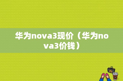 华为nova3现价（华为nova3价钱）