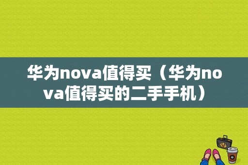 华为nova值得买（华为nova值得买的二手手机）