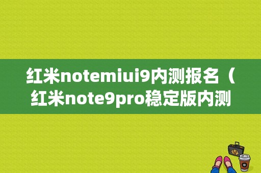 红米notemiui9内测报名（红米note9pro稳定版内测答案）