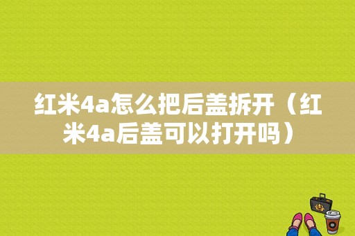 红米4a怎么把后盖拆开（红米4a后盖可以打开吗）