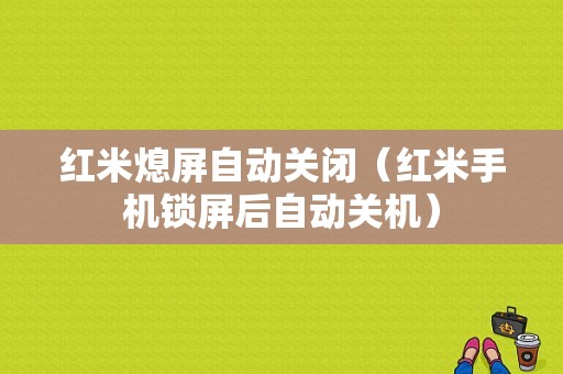 红米熄屏自动关闭（红米手机锁屏后自动关机）