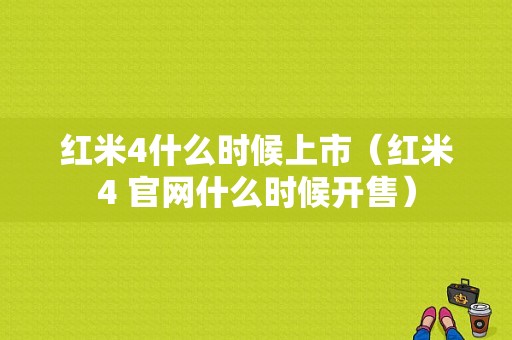 红米4什么时候上市（红米4 官网什么时候开售）