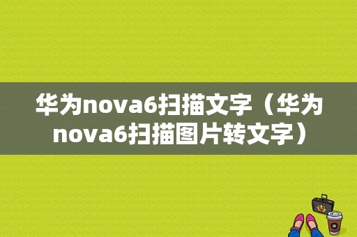 华为nova6扫描文字（华为nova6扫描图片转文字）